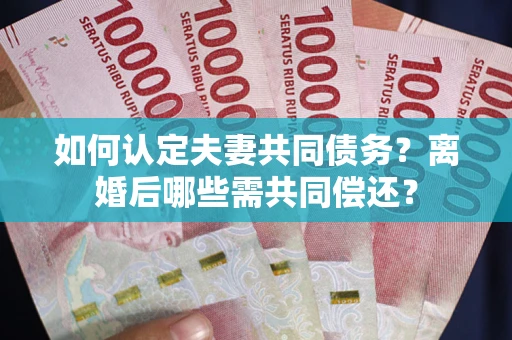 武汉如何认定夫妻共同债务？离婚后哪些需共同偿还？