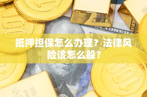 武汉抵押担保怎么办理？法律风险该怎么躲？
