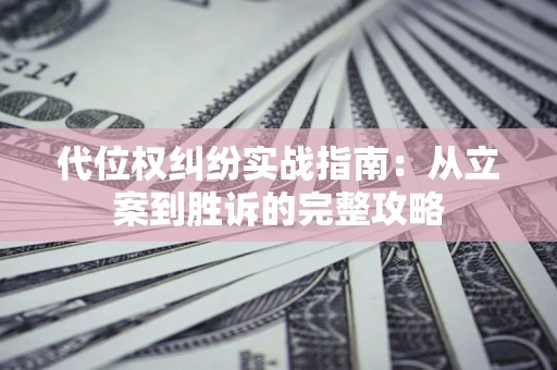武汉代位权纠纷实战指南：从立案到胜诉的完整攻略
