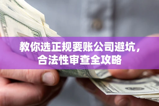 武汉教你选正规要账公司避坑，合法性审查全攻略
