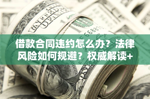 武汉借款合同违约怎么办?法律风险如何规避?权威解读+实用指南 武汉借款合同违约怎么办?法律风险如何规避?权威解读+实用指南