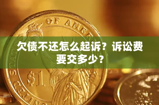 武汉欠债不还怎么起诉？诉讼费要交多少？