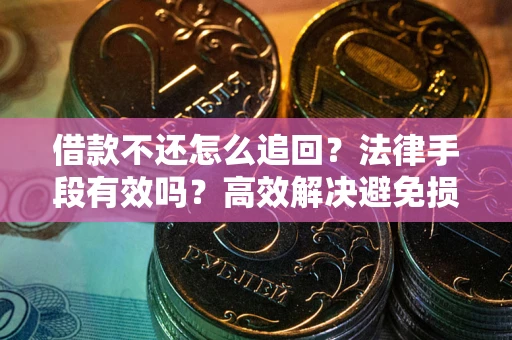 武汉借款不还怎么追回？法律手段有效吗？高效解决避免损失