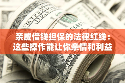 武汉亲戚借钱担保的法律红线：这些操作能让你亲情和利益两不误
