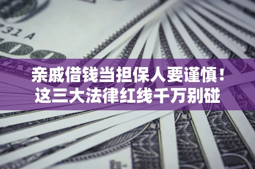 武汉亲戚借钱当担保人要谨慎！这三大法律红线千万别碰