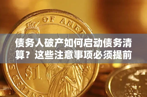 武汉债务人破产如何启动债务清算？这些注意事项必须提前知道