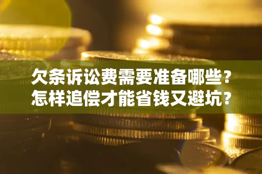 武汉欠条诉讼费需要准备哪些？怎样追偿才能省钱又避坑？