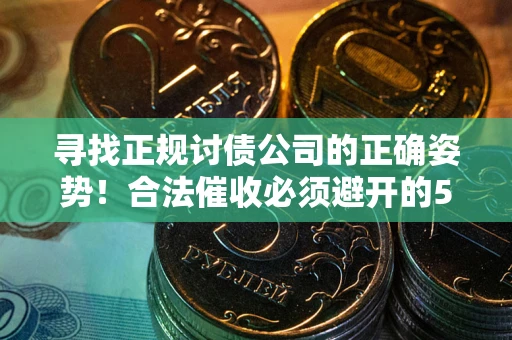 武汉寻找正规讨债公司的正确姿势！合法催收必须避开的5大雷区