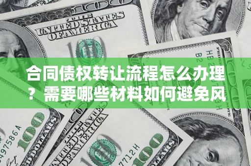 武汉合同债权转让流程怎么办理？需要哪些材料如何避免风险？