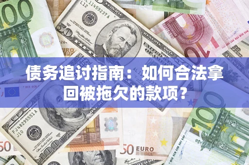 武汉债务追讨指南：如何合法拿回被拖欠的款项？