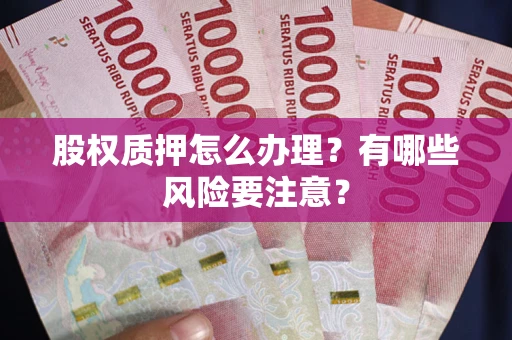 武汉股权质押怎么办理？有哪些风险要注意？