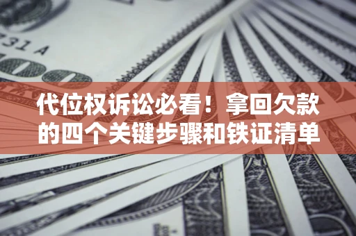 武汉代位权诉讼必看!拿回欠款的四个关键步骤和铁证清单 武汉代位权诉讼必看!拿回欠款的四个关键步骤和铁证清单