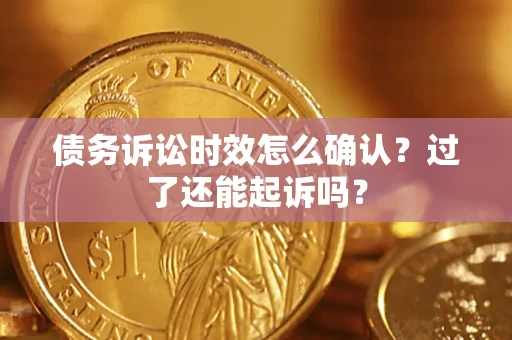 武汉债务诉讼时效怎么确认？过了还能起诉吗？