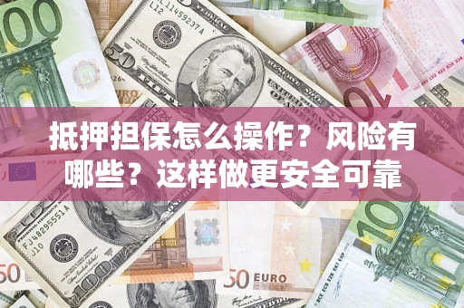 武汉抵押担保怎么操作？风险有哪些？这样做更安全可靠