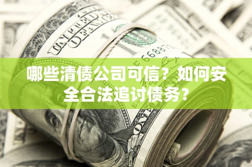 武汉哪些清债公司可信？如何安全合法追讨债务？