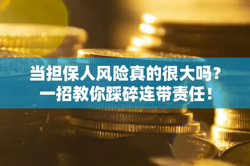 武汉当担保人风险真的很大吗？一招教你踩碎连带责任！