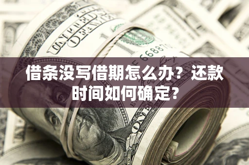 武汉借条没写借期怎么办？还款时间如何确定？
