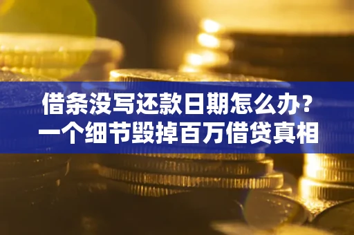 武汉借条没写还款日期怎么办？一个细节毁掉百万借贷真相