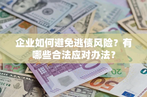 武汉企业如何避免逃债风险？有哪些合法应对办法？
