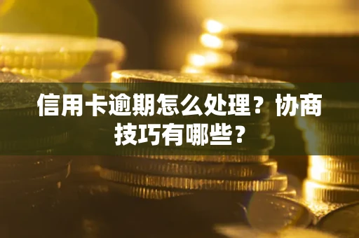 武汉信用卡逾期怎么处理？协商技巧有哪些？