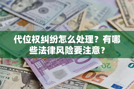 武汉代位权纠纷怎么处理？有哪些法律风险要注意？