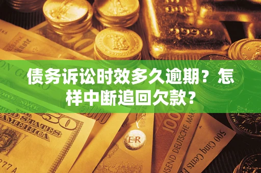 武汉债务诉讼时效多久逾期？怎样中断追回欠款？