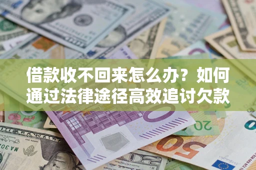 武汉借款收不回来怎么办?如何通过法律途径高效追讨欠款? 武汉借款收不回来怎么办?如何通过法律途径高效追讨欠款?