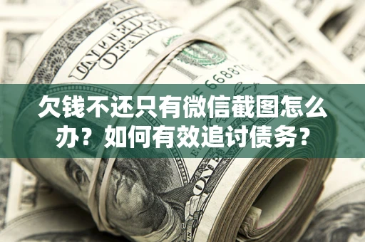 武汉欠钱不还只有微信截图怎么办？如何有效追讨债务？