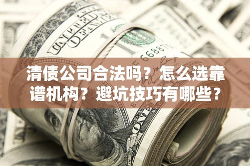 武汉清债公司合法吗？怎么选靠谱机构？避坑技巧有哪些？