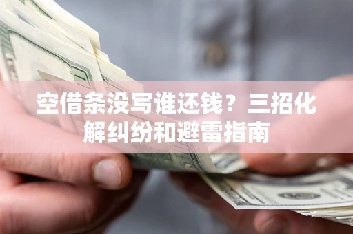 武汉空借条没写谁还钱？三招化解纠纷和避雷指南