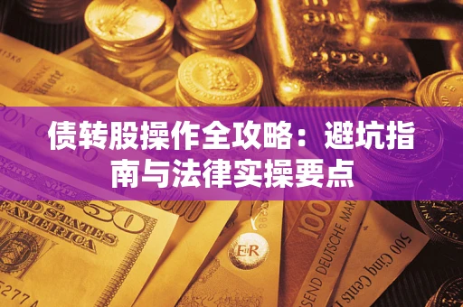 武汉债转股操作全攻略：避坑指南与法律实操要点