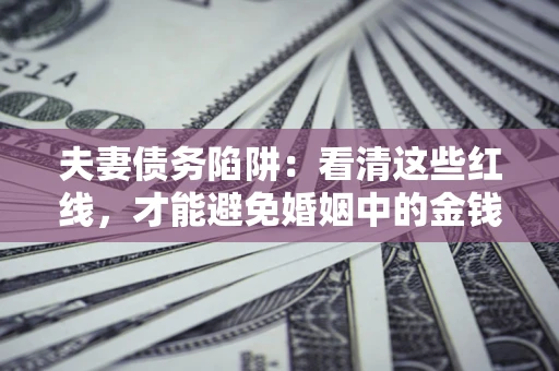 武汉夫妻债务陷阱：看清这些红线，才能避免婚姻中的金钱危机