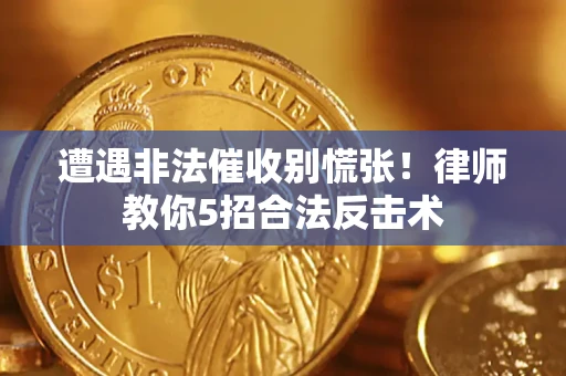 武汉遭遇非法催收别慌张！律师教你5招合法反击术