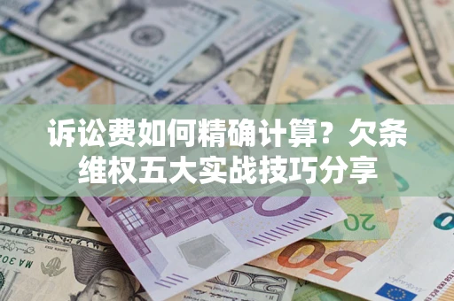 武汉诉讼费如何精确计算？欠条维权五大实战技巧分享