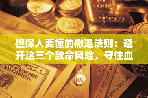 武汉担保人要懂的撤退法则：避开这三个致命风险，守住血汗钱