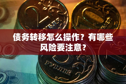 武汉债务转移怎么操作？有哪些风险要注意？