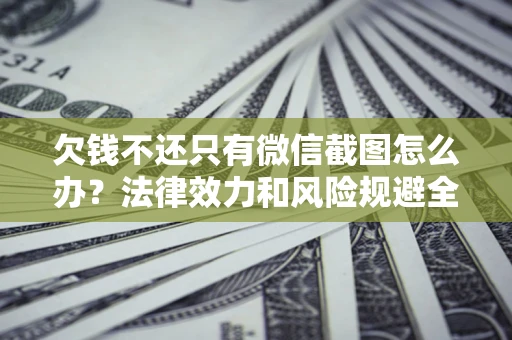 武汉欠钱不还只有微信截图怎么办？法律效力和风险规避全解析