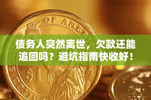 武汉债务人突然离世，欠款还能追回吗？避坑指南快收好！