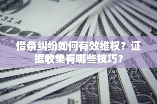 武汉借条纠纷如何有效维权？证据收集有哪些技巧？
