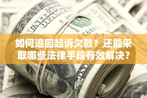 武汉如何追回起诉欠款？还能采取哪些法律手段有效解决？