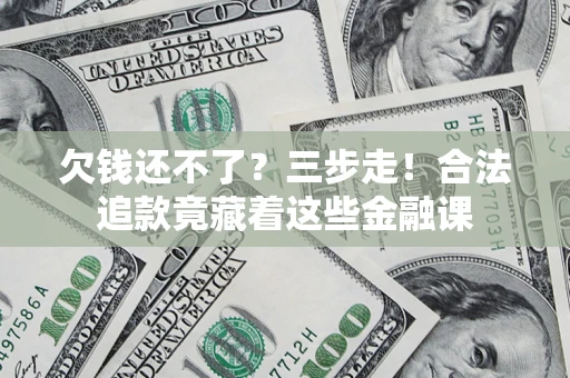 武汉欠钱还不了？三步走！合法追款竟藏着这些金融课