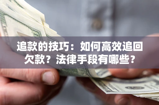 武汉追款的技巧：如何高效追回欠款？法律手段有哪些？