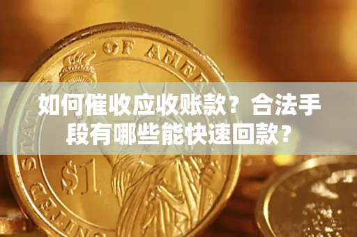 武汉如何催收应收账款？合法手段有哪些能快速回款？