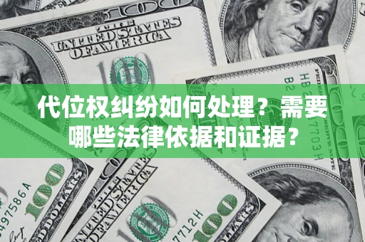 武汉代位权纠纷如何处理？需要哪些法律依据和证据？