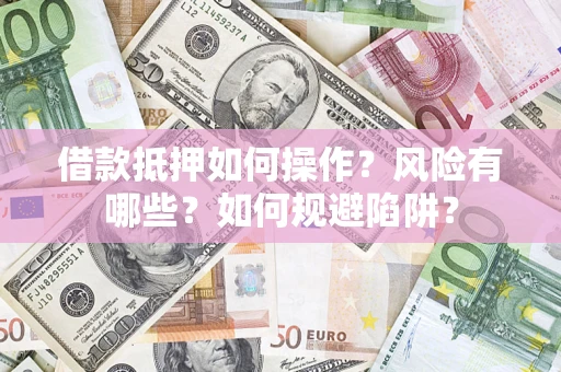 武汉借款抵押如何操作?风险有哪些?如何规避陷阱? 武汉借款抵押如何操作?风险有哪些?如何规避陷阱?