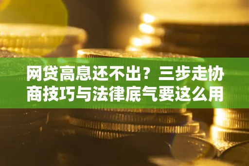 武汉网贷高息还不出？三步走协商技巧与法律底气要这么用