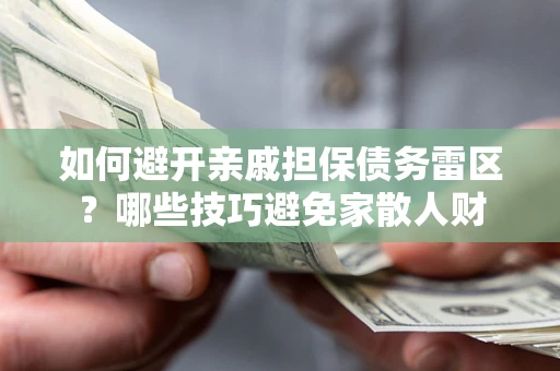 武汉如何避开亲戚担保债务雷区？哪些技巧避免家散人财