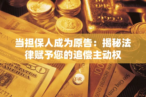 武汉当担保人成为原告:揭秘法律赋予您的追偿主动权 武汉当担保人成为原告:揭秘法律赋予您的追偿主动权