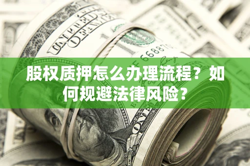 武汉股权质押怎么办理流程？如何规避法律风险？