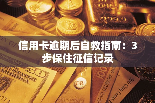 武汉信用卡逾期后自救指南：3步保住征信记录